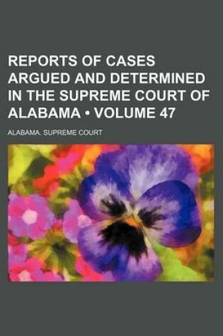 Cover of Reports of Cases Argued and Determined in the Supreme Court of Alabama (Volume 47)