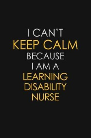 Cover of I Can't Keep Calm Because I Am A Learning Disability Nurse