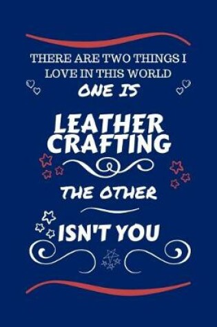 Cover of There Are Two Things I Love In This World One Is Leather Crafting The Other Isn't You