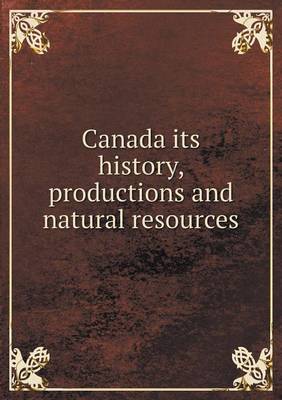 Book cover for Canada its history, productions and natural resources