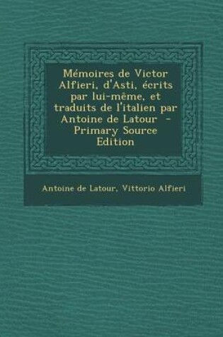 Cover of Memoires de Victor Alfieri, D'Asti, Ecrits Par Lui-Meme, Et Traduits de L'Italien Par Antoine de LaTour - Primary Source Edition