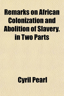 Book cover for Remarks on African Colonization and Abolition of Slavery. in Two Parts