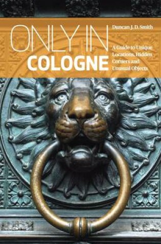 Cover of Only in Cologne: A Guide to Unique Locations, Hidden Corners and Unusual Objects