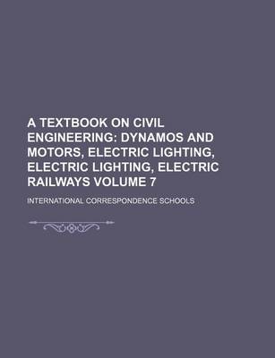 Book cover for A Textbook on Civil Engineering Volume 7; Dynamos and Motors, Electric Lighting, Electric Lighting, Electric Railways