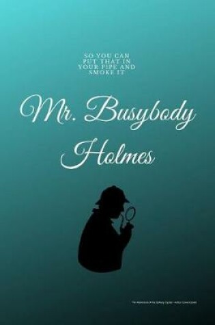 Cover of So You Can Put That In Your Pipe and Smoke It Mr. Busybody Holmes