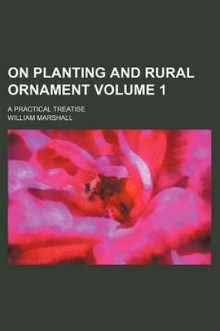 Cover of On Planting and Rural Ornament Volume 1; A Practical Treatise