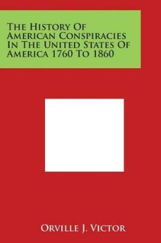 Cover of The History Of American Conspiracies In The United States Of America 1760 To 1860