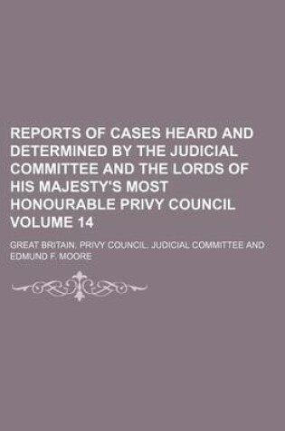 Cover of Reports of Cases Heard and Determined by the Judicial Committee and the Lords of His Majesty's Most Honourable Privy Council Volume 14