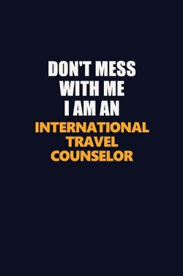 Book cover for Don't Mess With Me Because I Am An International Travel Counselor