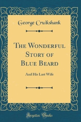 Cover of The Wonderful Story of Blue Beard: And His Last Wife (Classic Reprint)
