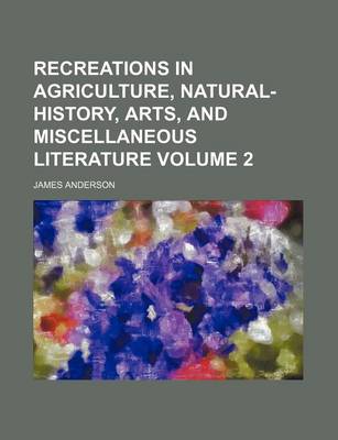 Book cover for Recreations in Agriculture, Natural-History, Arts, and Miscellaneous Literature Volume 2