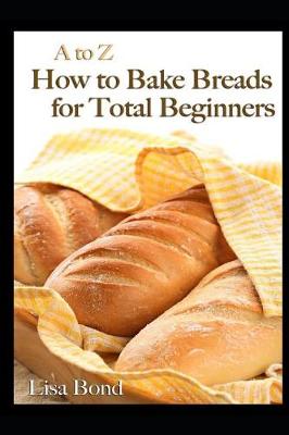 Book cover for A to Z How to Bake Breads for Total Beginners