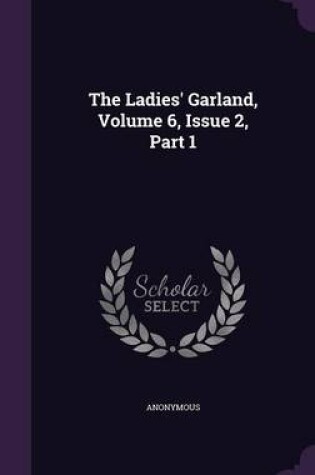 Cover of The Ladies' Garland, Volume 6, Issue 2, Part 1