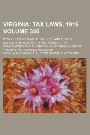 Cover of Virginia Volume 346; Tax Laws, 1916. with the Provisions of the Code and Acts of Assembly in Relation to the Duties of the Commissioners of the Revenue and Treasurers of the Several Counties and Cities