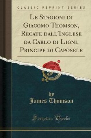 Cover of Le Stagioni Di Giacomo Thomson, Recate Dall'inglese Da Carlo Di Ligni, Principe Di Caposele (Classic Reprint)