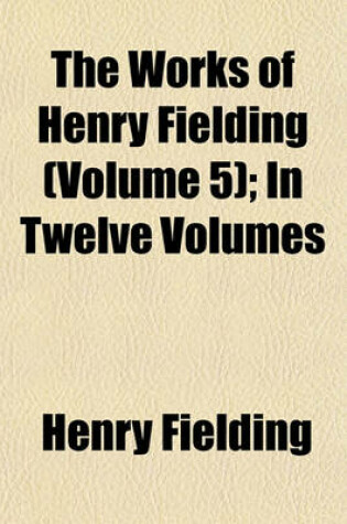 Cover of The Works of Henry Fielding (Volume 5); In Twelve Volumes