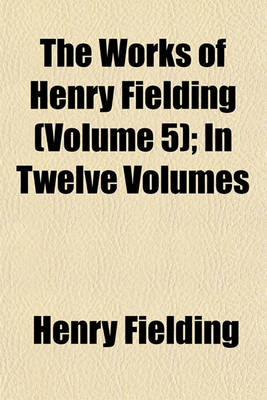 Book cover for The Works of Henry Fielding (Volume 5); In Twelve Volumes