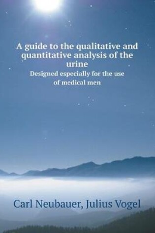 Cover of A Guide to the Qualitative and Quantitative Analysis of the Urine Designed Especially for the Use of Medical Men