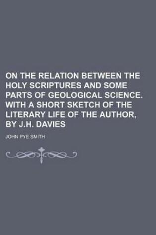 Cover of On the Relation Between the Holy Scriptures and Some Parts of Geological Science. with a Short Sketch of the Literary Life of the Author, by J.H. Davies