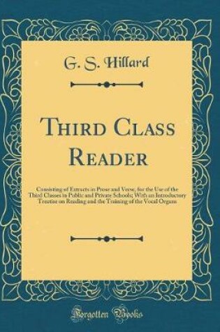 Cover of Third Class Reader: Consisting of Extracts in Prose and Verse, for the Use of the Third Classes in Public and Private Schools; With an Introductory Treatise on Reading and the Training of the Vocal Organs (Classic Reprint)