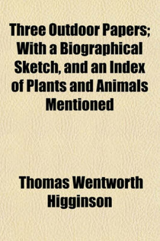 Cover of Three Outdoor Papers; With a Biographical Sketch, and an Index of Plants and Animals Mentioned