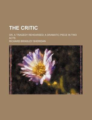 Book cover for The Critic; Or, a Tragedy Rehearsed a Dramatic Piece in Two Acts