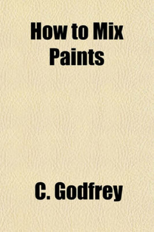 Cover of How to Mix Paints; A Simple Treatise Prepared for the Wants of the Practical Painter