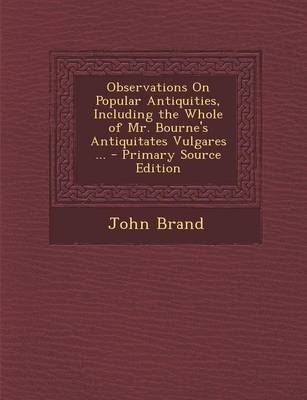 Book cover for Observations on Popular Antiquities, Including the Whole of Mr. Bourne's Antiquitates Vulgares ... - Primary Source Edition