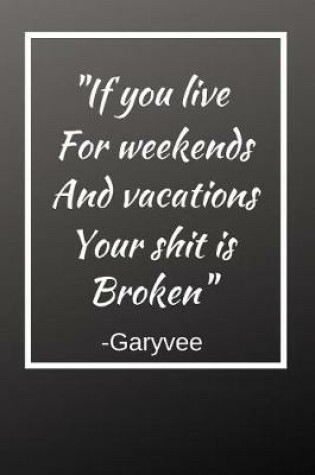 Cover of If You Live For Weekends And Vacations Your Shit Is Broken
