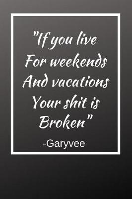 Book cover for If You Live For Weekends And Vacations Your Shit Is Broken