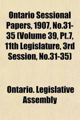 Book cover for Ontario Sessional Papers, 1907, No.31-35 (Volume 39, PT.7, 11th Legislature, 3rd Session, No.31-35)