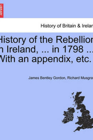 Cover of History of the Rebellion in Ireland, ... in 1798 ... with an Appendix, Etc.