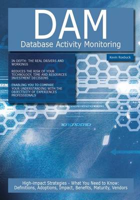 Book cover for Dam - Database Activity Monitoring: High-Impact Strategies - What You Need to Know: Definitions, Adoptions, Impact, Benefits, Maturity, Vendors