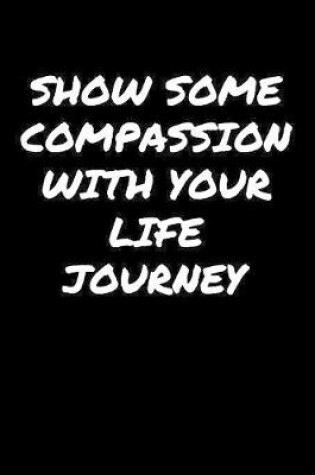 Cover of Show Some Compassion With Your Life Journey�