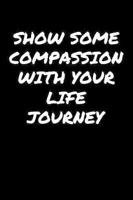 Book cover for Show Some Compassion With Your Life Journey�