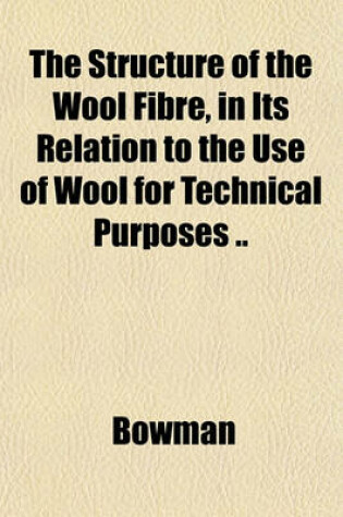 Cover of The Structure of the Wool Fibre, in Its Relation to the Use of Wool for Technical Purposes ..