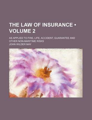 Book cover for The Law of Insurance (Volume 2); As Applied to Fire, Life, Accident, Guarantee and Other Non-Maritime Risks