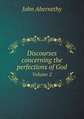 Book cover for Discourses concerning the perfections of God Volume 2