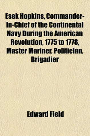 Cover of Esek Hopkins, Commander-In-Chief of the Continental Navy During the American Revolution, 1775 to 1778, Master Mariner, Politician, Brigadier