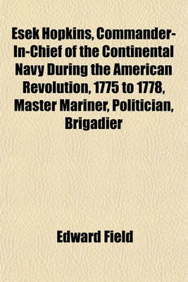 Book cover for Esek Hopkins, Commander-In-Chief of the Continental Navy During the American Revolution, 1775 to 1778, Master Mariner, Politician, Brigadier