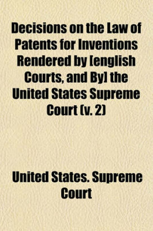 Cover of Decisions on the Law of Patents for Inventions Rendered by [English Courts, and By] the United States Supreme Court (Volume 2)