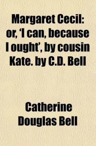 Cover of Margaret Cecil; Or, 'i Can, Because I Ought', by Cousin Kate. by C.D. Bell