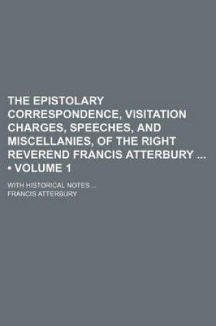 Cover of The Epistolary Correspondence, Visitation Charges, Speeches, and Miscellanies, of the Right Reverend Francis Atterbury (Volume 1); With Historical Notes