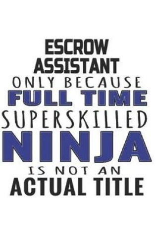 Cover of Escrow Assistant Only Because Full Time Superskilled Ninja Is Not An Actual Title