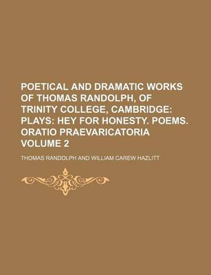 Book cover for Poetical and Dramatic Works of Thomas Randolph, of Trinity College, Cambridge Volume 2; Plays Hey for Honesty. Poems. Oratio Praevaricatoria