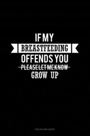 Cover of If My Breastfeeding Offends You Please Let Me Know - Grow Up