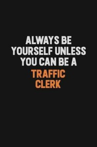 Cover of Always Be Yourself Unless You Can Be A Traffic Clerk