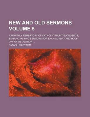 Book cover for New and Old Sermons Volume 5; A Monthly Repertory of Catholic Pulpit Eloquence, Embracing Two Sermons for Each Sunday and Holy-Day of Obligation