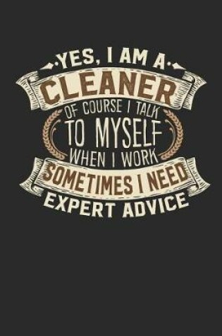 Cover of Yes, I Am a Cleaner of Course I Talk to Myself When I Work Sometimes I Need Expert Advice