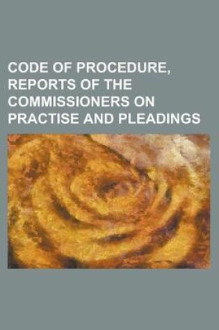 Cover of Code of Procedure, Reports of the Commissioners on Practise and Pleadings